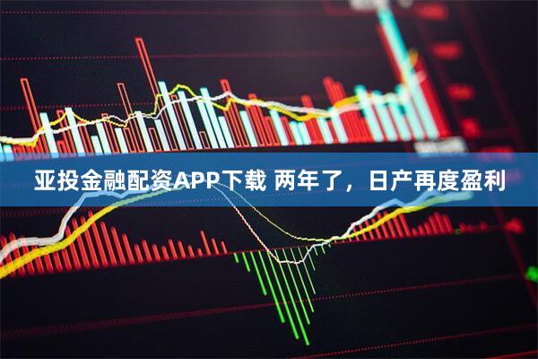 亚投金融配资APP下载 两年了，日产再度盈利