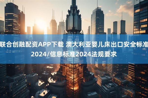 联合创融配资APP下载 澳大利亚婴儿床出口安全标准2024/信息标准2024法规要求