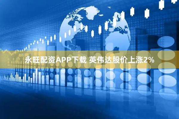 永旺配资APP下载 英伟达股价上涨2%